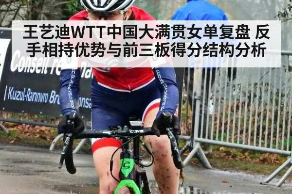 王艺迪WTT中国大满贯女单复盘 反手相持优势与前三板得分结构分析