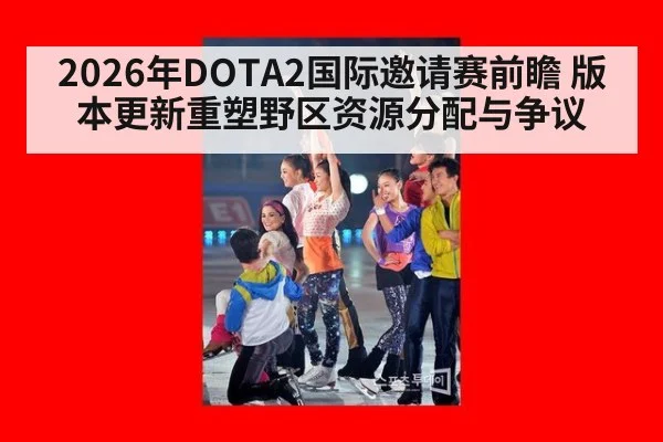 2026年DOTA2国际邀请赛前瞻 版本更新重塑野区资源分配与争议