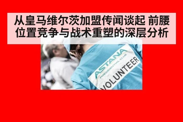 从皇马维尔茨加盟传闻谈起 前腰位置竞争与战术重塑的深层分析